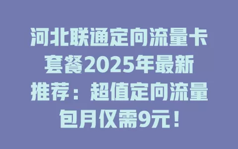 河北联通定向流量卡套餐2025年最新推荐：超值定向流量包月仅需9元！