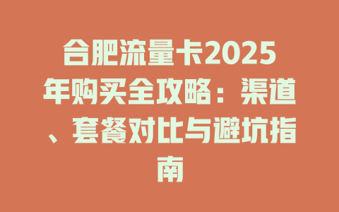 合肥流量卡2025年购买全攻略：渠道、套餐对比与避坑指南