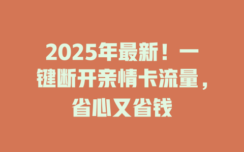 2025年最新！一键断开亲情卡流量，省心又省钱
