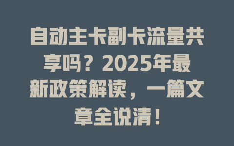 自动主卡副卡流量共享吗？2025年最新政策解读，一篇文章全说清！
