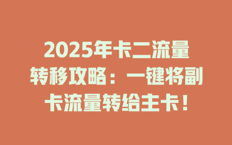 2025年卡二流量转移攻略：一键将副卡流量转给主卡！
