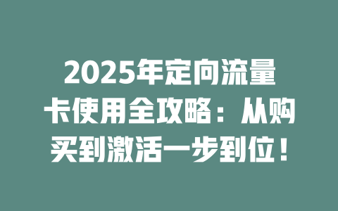 2025年定向流量卡使用全攻略：从购买到激活一步到位！