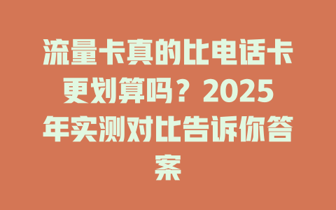 流量卡真的比电话卡更划算吗？2025年实测对比告诉你答案