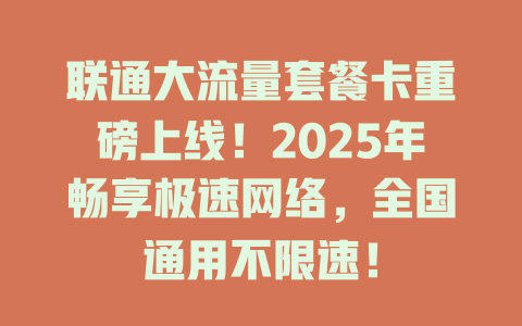 联通大流量套餐卡重磅上线！2025年畅享极速网络，全国通用不限速！