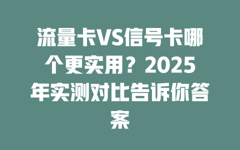 流量卡VS信号卡哪个更实用？2025年实测对比告诉你答案