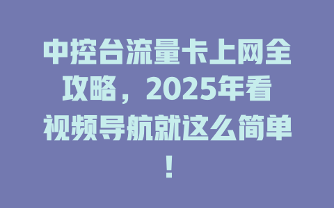 中控台流量卡上网全攻略，2025年看视频导航就这么简单！