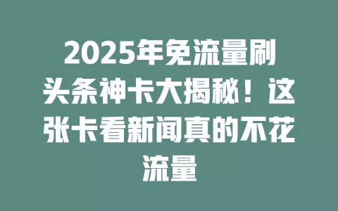 2025年免流量刷头条神卡大揭秘！这张卡看新闻真的不花流量