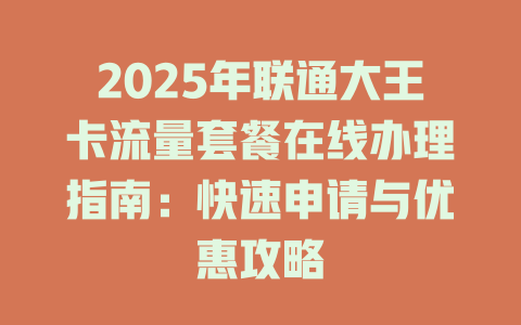 2025年联通大王卡流量套餐在线办理指南：快速申请与优惠攻略