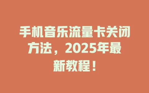 手机音乐流量卡关闭方法，2025年最新教程！