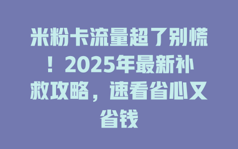 米粉卡流量超了别慌！2025年最新补救攻略，速看省心又省钱