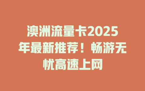 澳洲流量卡2025年最新推荐！畅游无忧高速上网