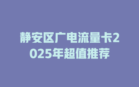 静安区广电流量卡2025年超值推荐