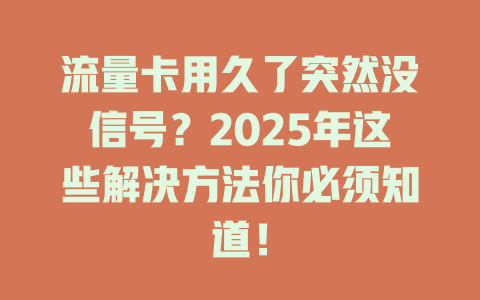 流量卡用久了突然没信号？2025年这些解决方法你必须知道！