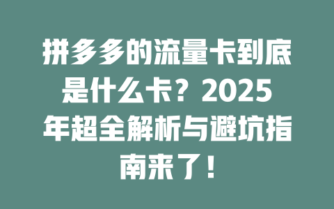 拼多多的流量卡到底是什么卡？2025年超全解析与避坑指南来了！