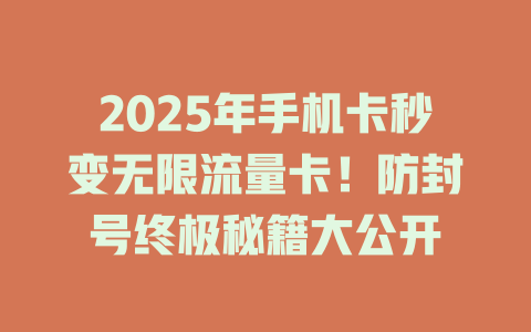 2025年手机卡秒变无限流量卡！防封号终极秘籍大公开