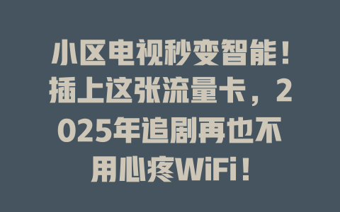 小区电视秒变智能！插上这张流量卡，2025年追剧再也不用心疼WiFi！
