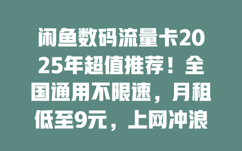 闲鱼数码流量卡2025年超值推荐！全国通用不限速，月租低至9元，上网冲浪必备神器！