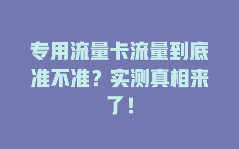 专用流量卡流量到底准不准？实测真相来了！