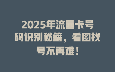 2025年流量卡号码识别秘籍，看图找号不再难！