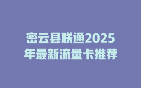 密云县联通2025年最新流量卡推荐