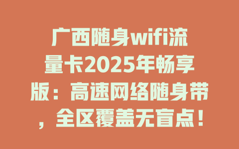 广西随身wifi流量卡2025年畅享版：高速网络随身带，全区覆盖无盲点！