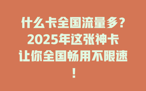 什么卡全国流量多？2025年这张神卡让你全国畅用不限速！