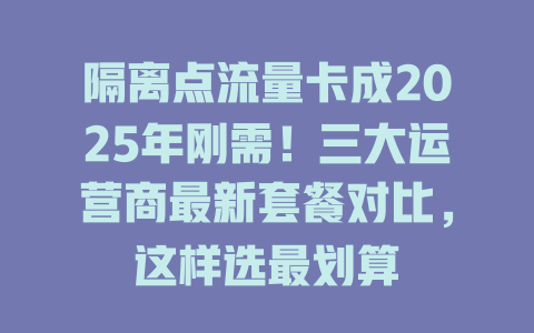 隔离点流量卡成2025年刚需！三大运营商最新套餐对比，这样选最划算
