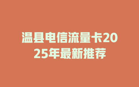 温县电信流量卡2025年最新推荐