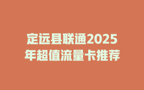 定远县联通2025年超值流量卡推荐