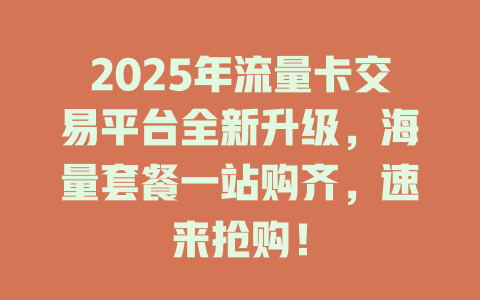 2025年流量卡交易平台全新升级，海量套餐一站购齐，速来抢购！