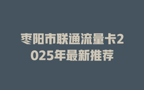 枣阳市联通流量卡2025年最新推荐