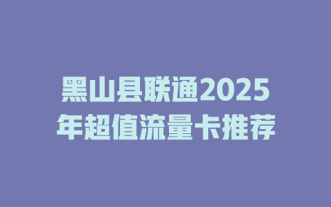 黑山县联通2025年超值流量卡推荐