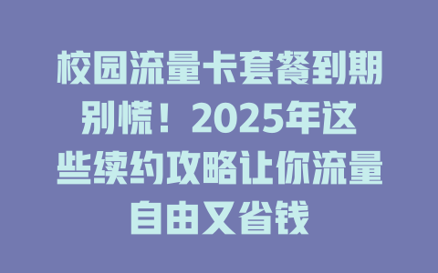 校园流量卡套餐到期别慌！2025年这些续约攻略让你流量自由又省钱