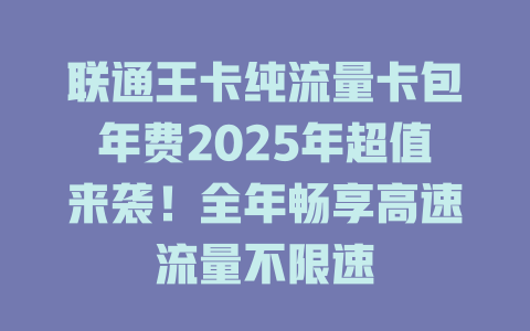 联通王卡纯流量卡包年费2025年超值来袭！全年畅享高速流量不限速