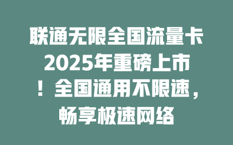 联通无限全国流量卡2025年重磅上市！全国通用不限速，畅享极速网络