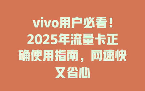 vivo用户必看！2025年流量卡正确使用指南，网速快又省心