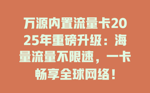 万源内置流量卡2025年重磅升级：海量流量不限速，一卡畅享全球网络！