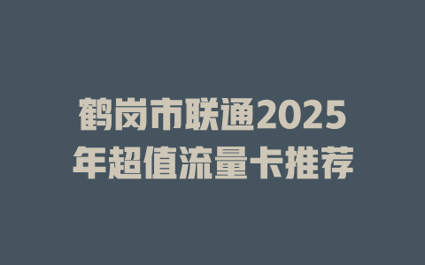 鹤岗市联通2025年超值流量卡推荐
