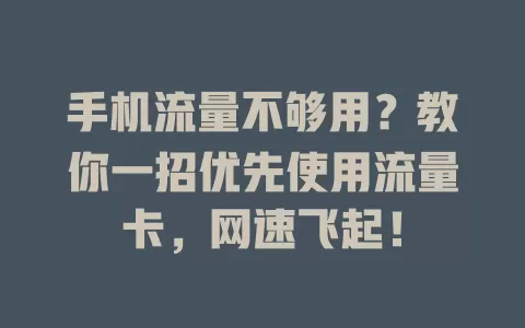 手机流量不够用？教你一招优先使用流量卡，网速飞起！
