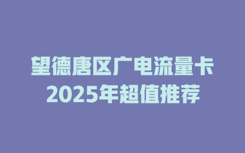 望德唐区广电流量卡2025年超值推荐