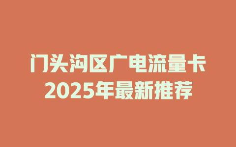 门头沟区广电流量卡2025年最新推荐