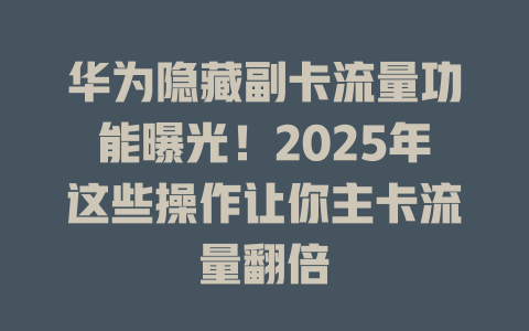 华为隐藏副卡流量功能曝光！2025年这些操作让你主卡流量翻倍