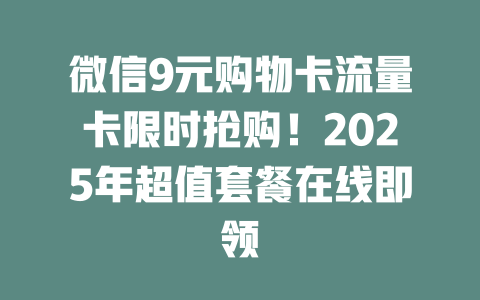 微信9元购物卡流量卡限时抢购！2025年超值套餐在线即领