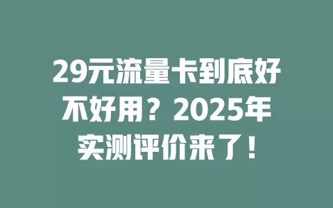 29元流量卡到底好不好用？2025年实测评价来了！