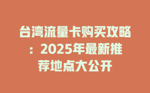 台湾流量卡购买攻略：2025年最新推荐地点大公开