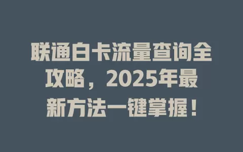 联通白卡流量查询全攻略，2025年最新方法一键掌握！