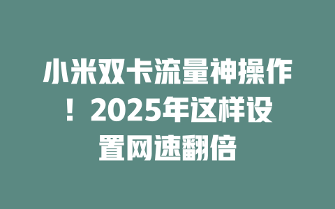 小米双卡流量神操作！2025年这样设置网速翻倍