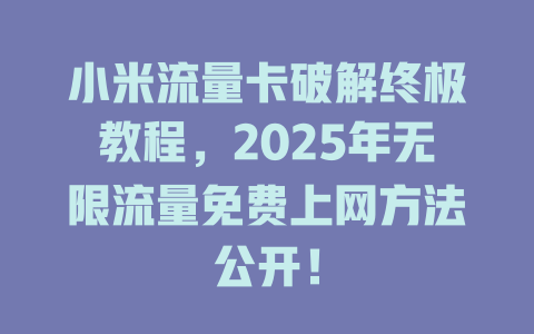 小米流量卡破解终极教程，2025年无限流量免费上网方法公开！