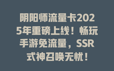 阴阳师流量卡2025年重磅上线！畅玩手游免流量，SSR式神召唤无忧！