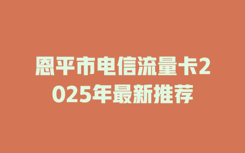 恩平市电信流量卡2025年最新推荐